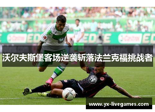 沃尔夫斯堡客场逆袭斩落法兰克福挑战者