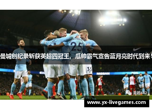 曼城创纪录斩获英超四冠王，瓜帅霸气宣告蓝月亮时代到来！