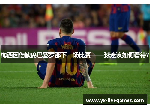 梅西因伤缺席巴塞罗那下一场比赛——球迷该如何看待？