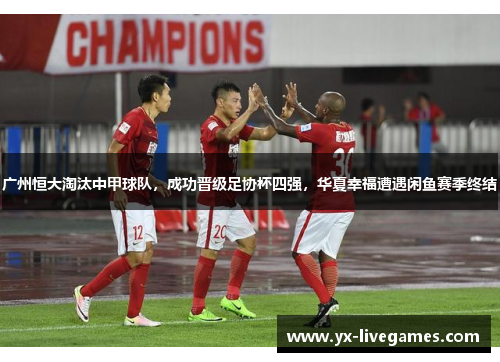 广州恒大淘汰中甲球队，成功晋级足协杯四强，华夏幸福遭遇闲鱼赛季终结