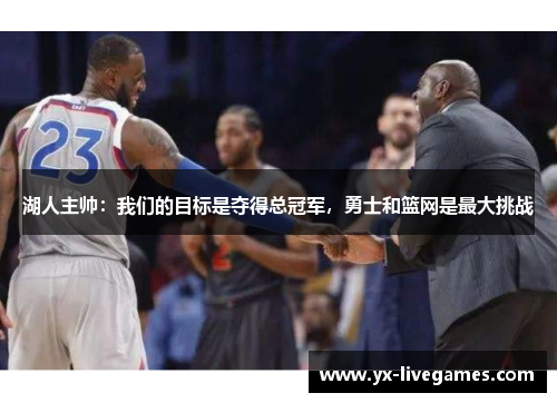 湖人主帅：我们的目标是夺得总冠军，勇士和篮网是最大挑战