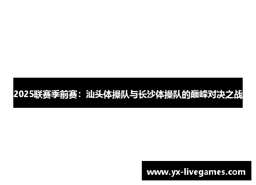 2025联赛季前赛：汕头体操队与长沙体操队的巅峰对决之战