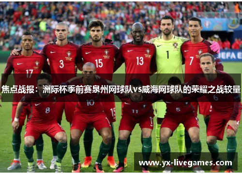 焦点战报：洲际杯季前赛泉州网球队vs威海网球队的荣耀之战较量