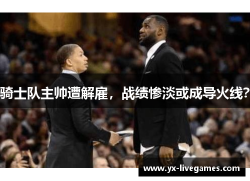 骑士队主帅遭解雇，战绩惨淡或成导火线？