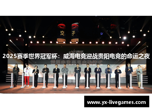 2025赛季世界冠军杯：威海电竞迎战贵阳电竞的命运之夜