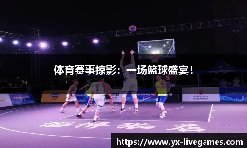 体育赛事掠影:一场篮球盛宴!